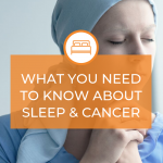 What You Need to Know About Sleep and Cancer